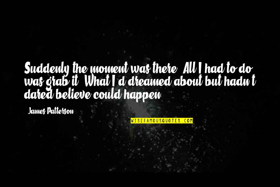 Dreamed Quotes By James Patterson: Suddenly the moment was there. All I had