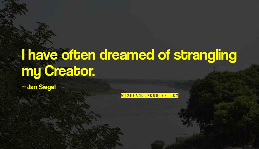 Dreamed Quotes By Jan Siegel: I have often dreamed of strangling my Creator.
