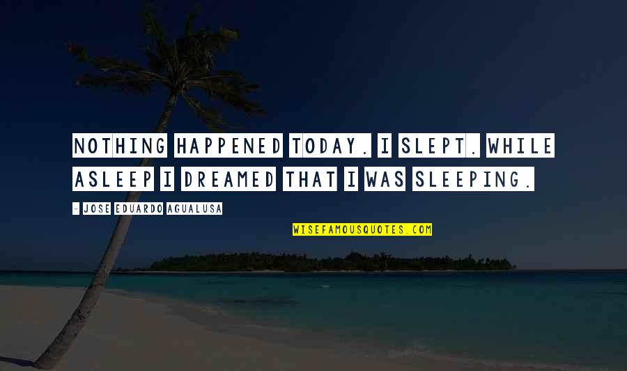 Dreamed Quotes By Jose Eduardo Agualusa: Nothing happened today. I slept. While asleep I