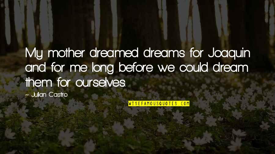 Dreamed Quotes By Julian Castro: My mother dreamed dreams for Joaquin and for