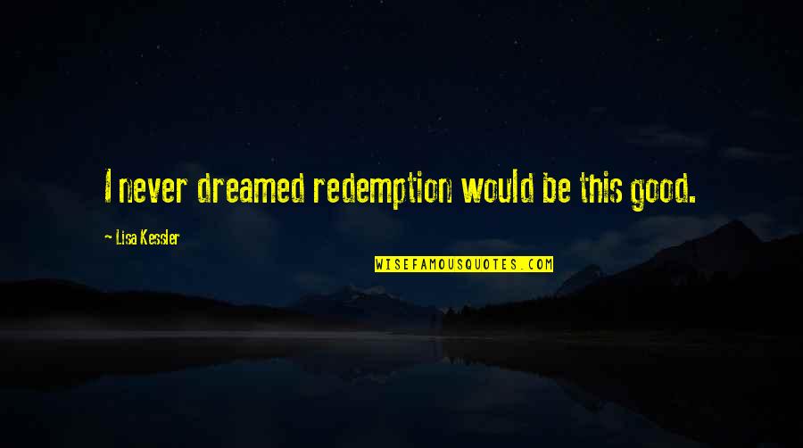 Dreamed Quotes By Lisa Kessler: I never dreamed redemption would be this good.