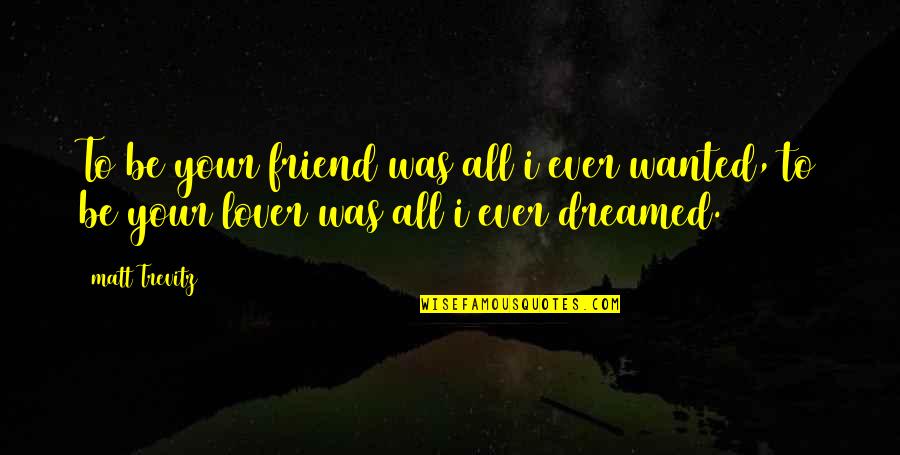Dreamed Quotes By Matt Trevitz: To be your friend was all i ever