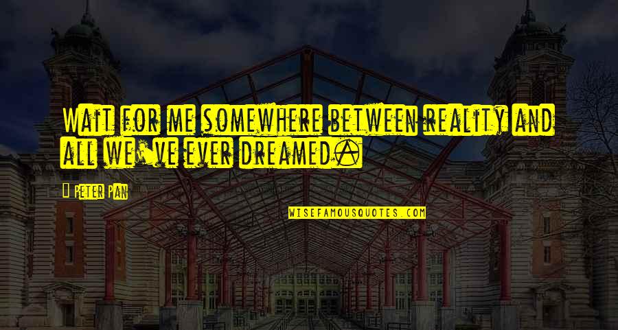 Dreamed Quotes By Peter Pan: Wait for me somewhere between reality and all