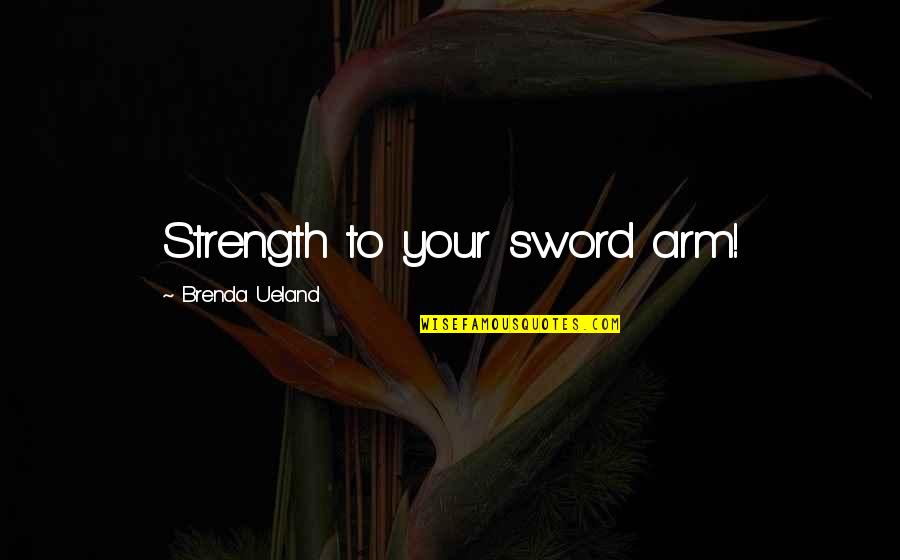 Dreamed Synonyms Quotes By Brenda Ueland: Strength to your sword arm! Dreamed Synonyms Quotes By Brenda Ueland: Strength to your sword arm!