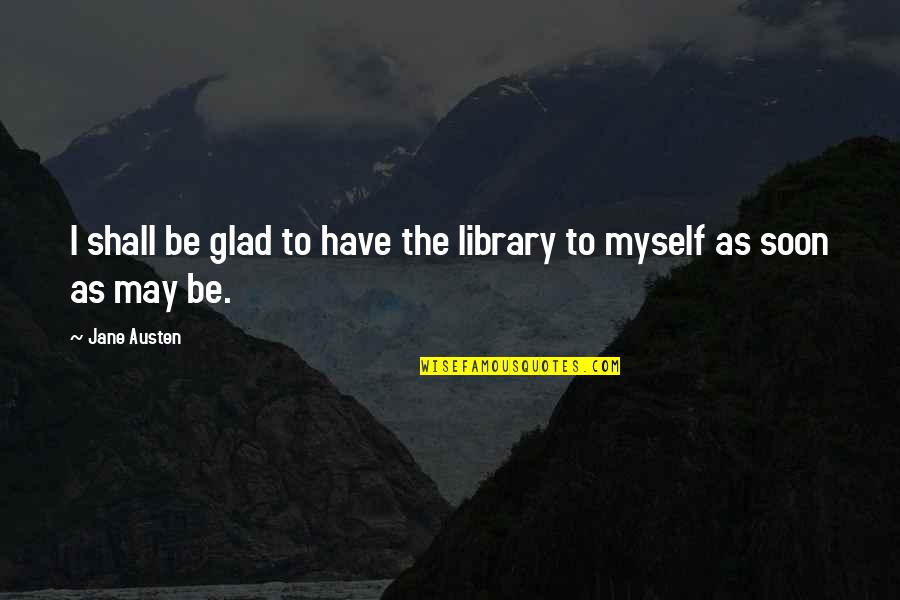 Dreamer Achiever Quotes By Jane Austen: I shall be glad to have the library