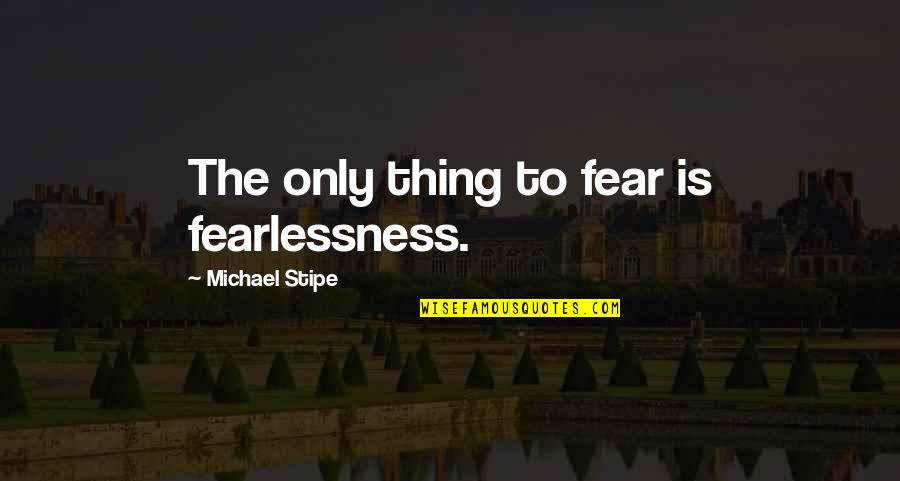 Dreamer Believer Achiever Quotes By Michael Stipe: The only thing to fear is fearlessness. Dreamer Believer Achiever Quotes By Michael Stipe: The only thing to fear is fearlessness.