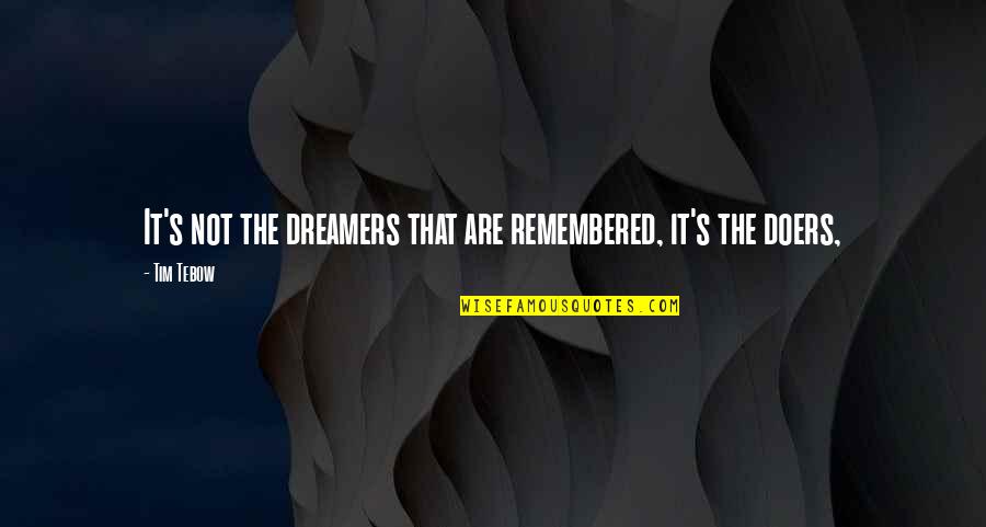 Dreamer Doers Quotes By Tim Tebow: It's not the dreamers that are remembered, it's