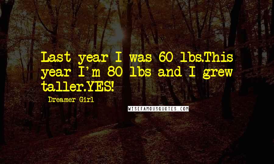 Dreamer Girl quotes: Last year I was 60 lbs.This year I'm 80 lbs and I grew taller.YES!