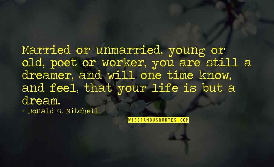 Dreamer Poet Quotes By Donald G. Mitchell: Married or unmarried, young or old, poet or Dreamer Poet Quotes By Donald G. Mitchell: Married or unmarried, young or old, poet or