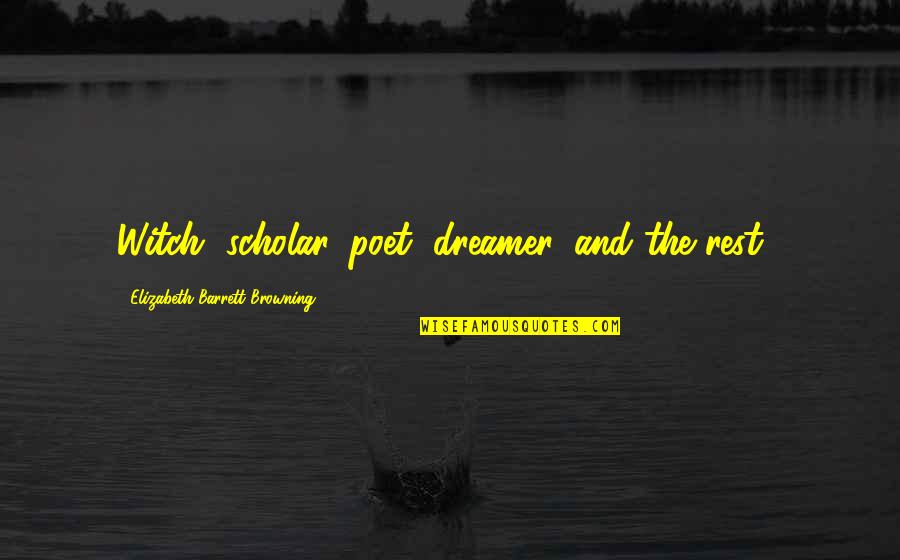 Dreamer Poet Quotes By Elizabeth Barrett Browning: Witch, scholar, poet, dreamer, and the rest... Dreamer Poet Quotes By Elizabeth Barrett Browning: Witch, scholar, poet, dreamer, and the rest...