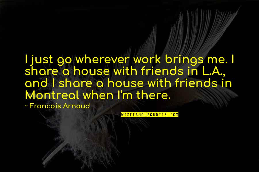 Dreamer Poet Quotes By Francois Arnaud: I just go wherever work brings me. I Dreamer Poet Quotes By Francois Arnaud: I just go wherever work brings me. I