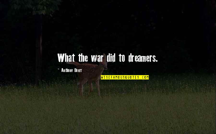 Dreamer Quotes By Anthony Doerr: What the war did to dreamers. Dreamer Quotes By Anthony Doerr: What the war did to dreamers.