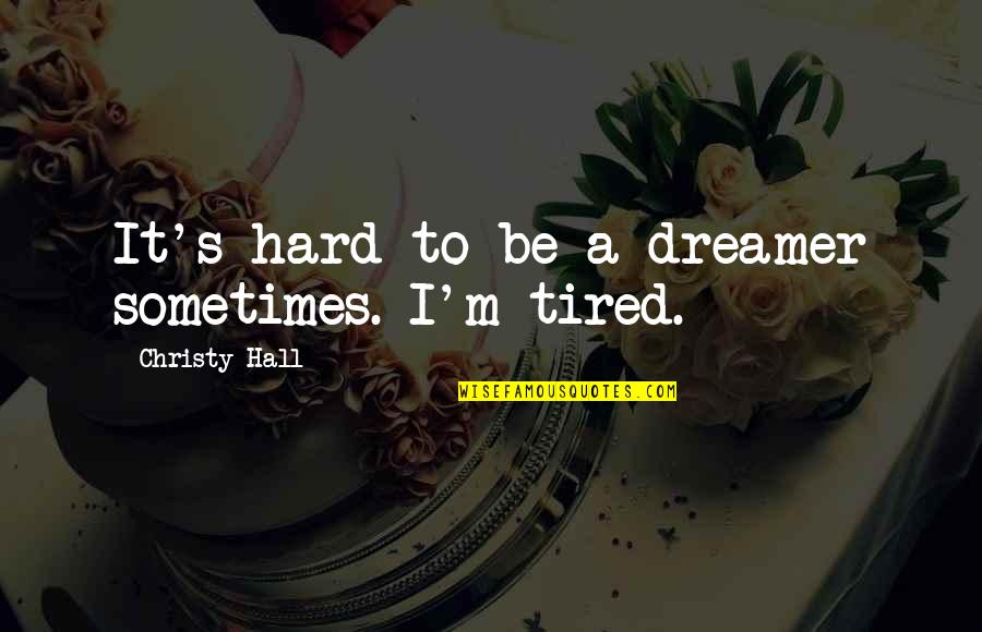 Dreamer Quotes By Christy Hall: It's hard to be a dreamer sometimes. I'm