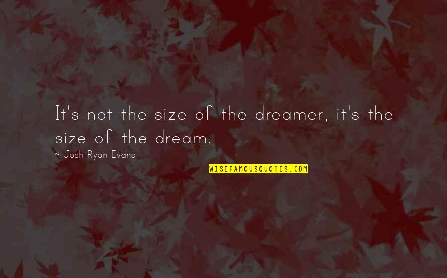 Dreamer Quotes By Josh Ryan Evans: It's not the size of the dreamer, it's Dreamer Quotes By Josh Ryan Evans: It's not the size of the dreamer, it's