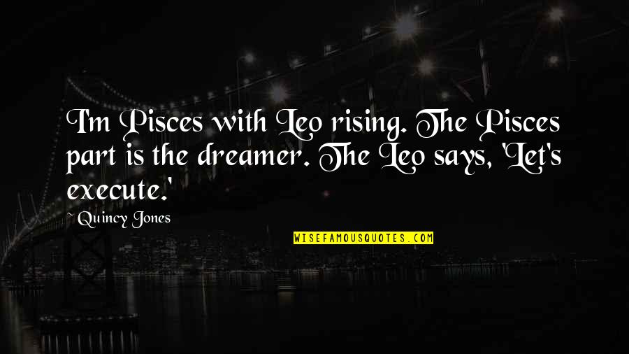 Dreamer Quotes By Quincy Jones: I'm Pisces with Leo rising. The Pisces part