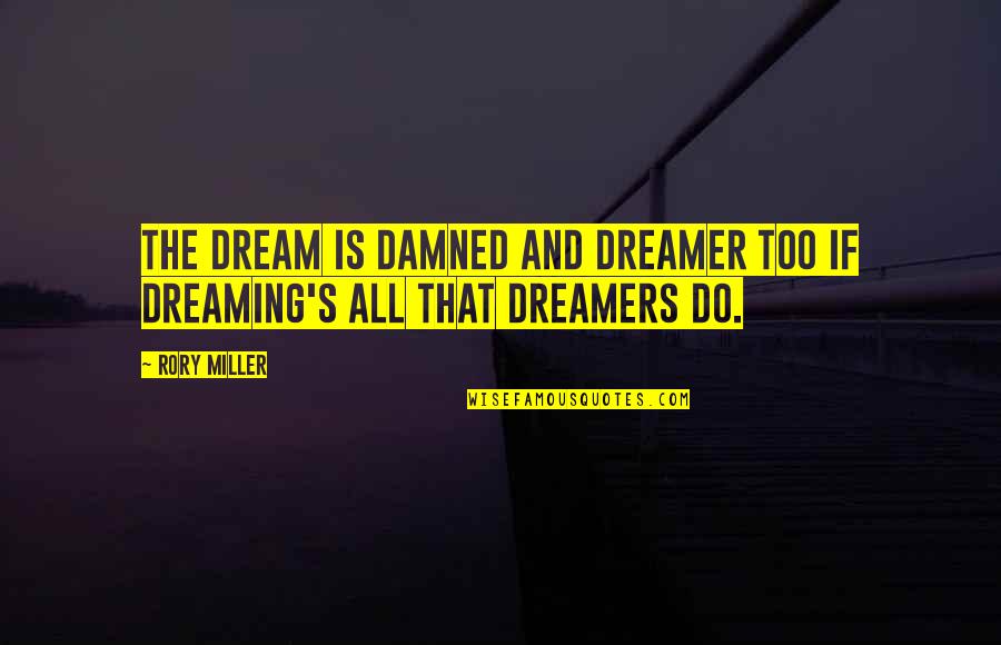 Dreamer Quotes By Rory Miller: The dream is damned and dreamer too if