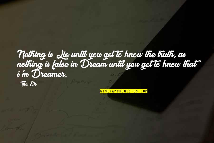 Dreamer Quotes By The Ek: Nothing is Lie until you get to know