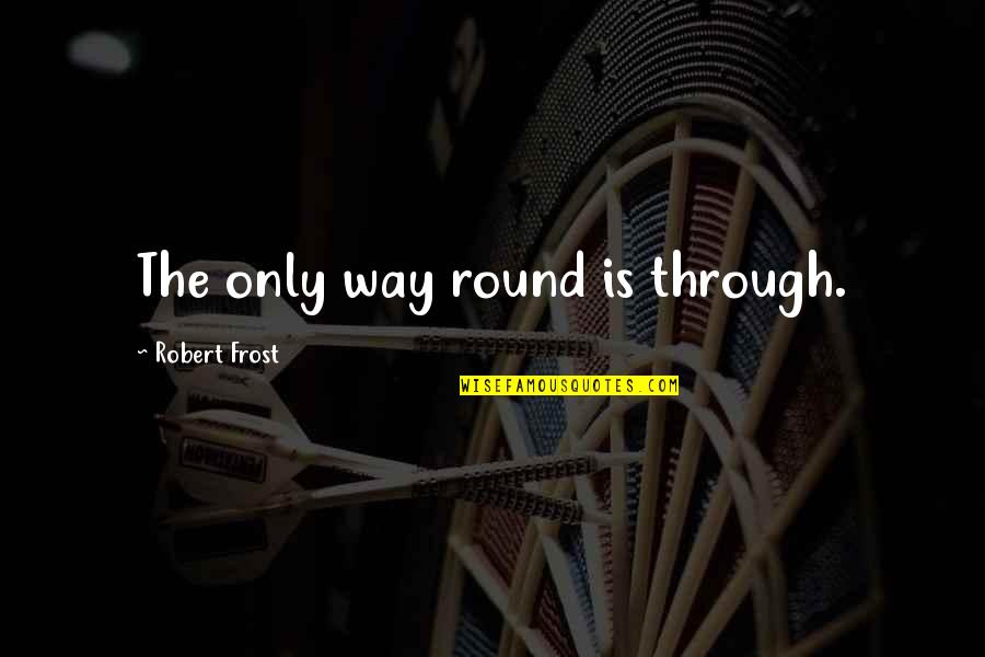 Dreamers Of The Day Quotes By Robert Frost: The only way round is through.