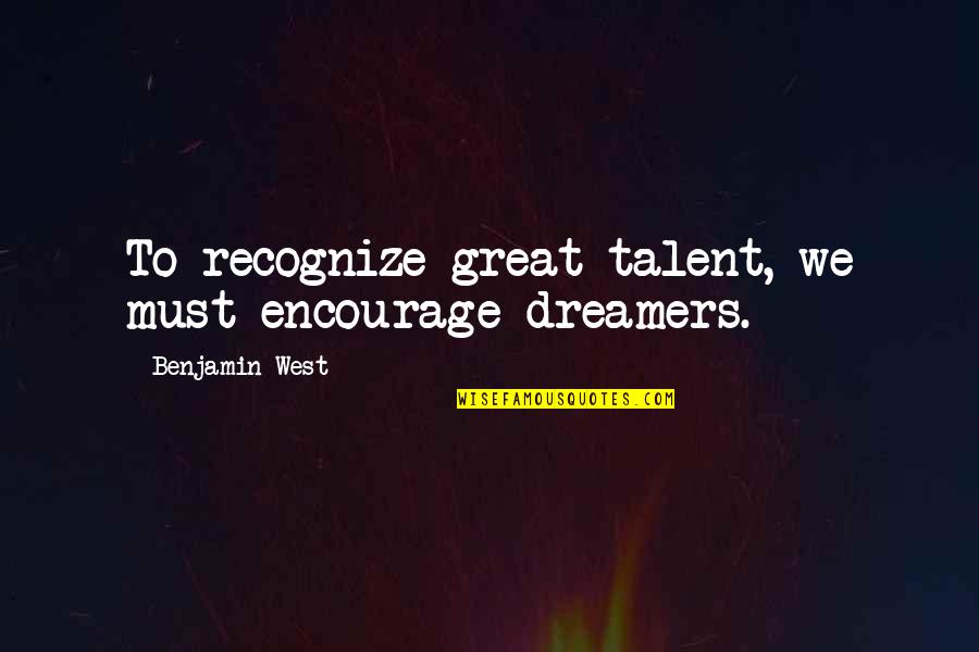 Dreamers Quotes By Benjamin West: To recognize great talent, we must encourage dreamers.
