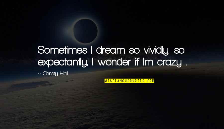 Dreamers Quotes By Christy Hall: Sometimes I dream so vividly, so expectantly, I