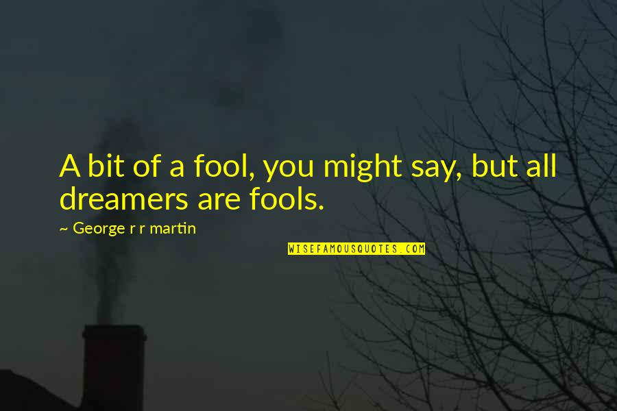 Dreamers Quotes By George R R Martin: A bit of a fool, you might say,