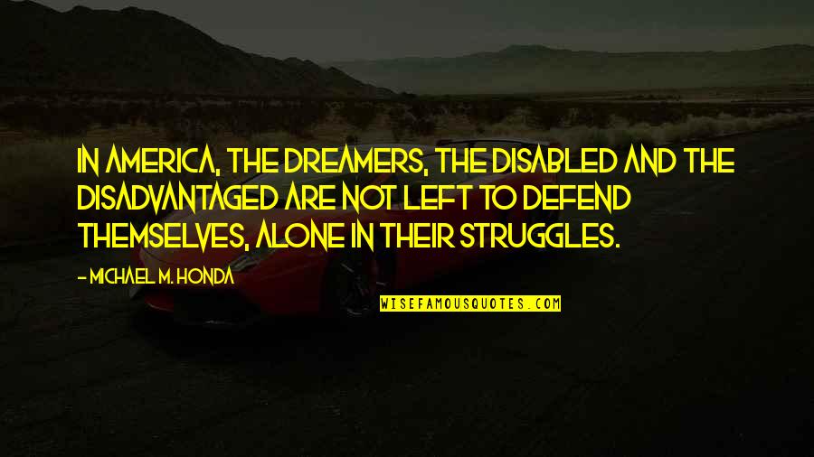 Dreamers Quotes By Michael M. Honda: In America, the dreamers, the disabled and the