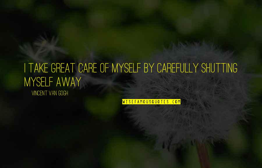 Dreames Quotes By Vincent Van Gogh: I take great care of myself by carefully Dreames Quotes By Vincent Van Gogh: I take great care of myself by carefully