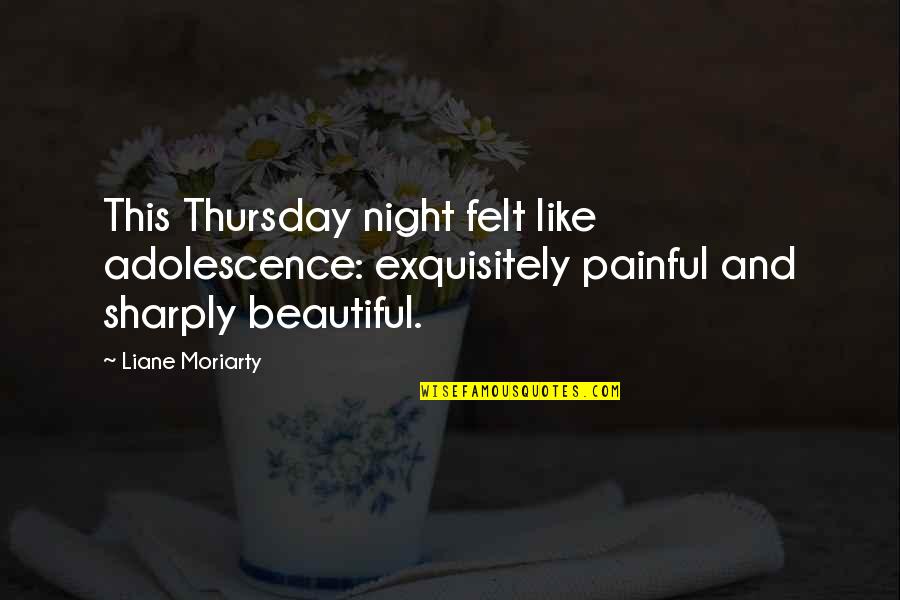 Dreamfever Book Quotes By Liane Moriarty: This Thursday night felt like adolescence: exquisitely painful