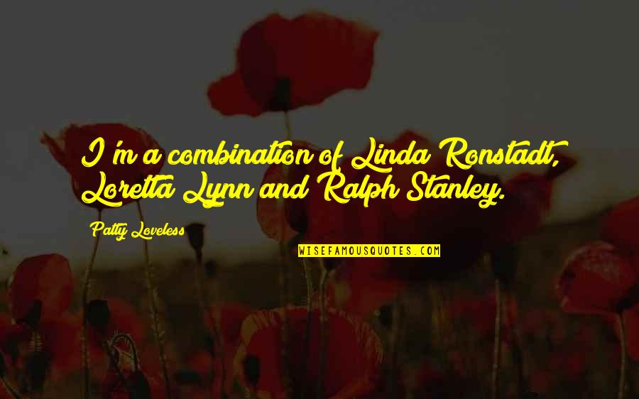 Dreamfever Book Quotes By Patty Loveless: I'm a combination of Linda Ronstadt, Loretta Lynn