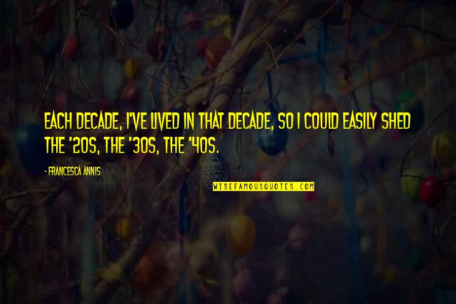 Dreamful Delights Quotes By Francesca Annis: Each decade, I've lived in that decade, so Dreamful Delights Quotes By Francesca Annis: Each decade, I've lived in that decade, so