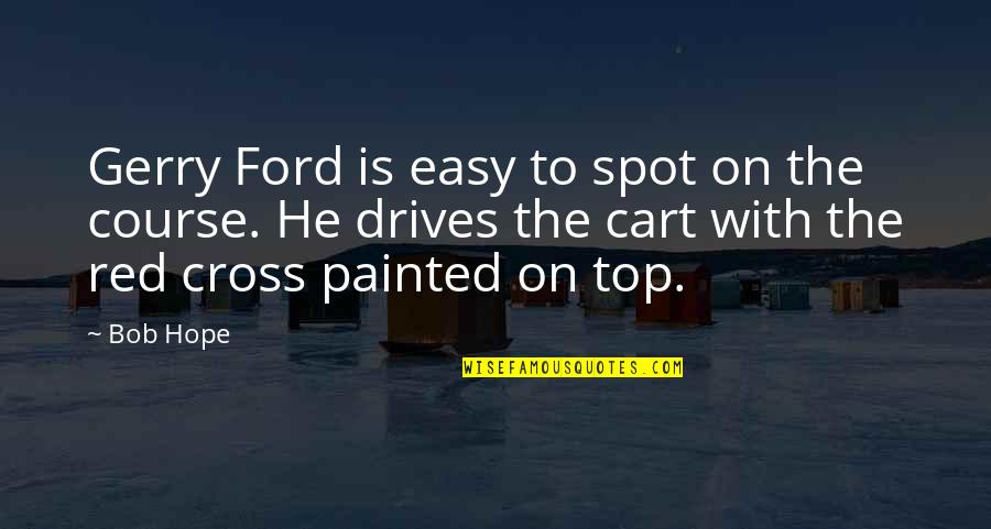 Dreamfully Quotes By Bob Hope: Gerry Ford is easy to spot on the Dreamfully Quotes By Bob Hope: Gerry Ford is easy to spot on the