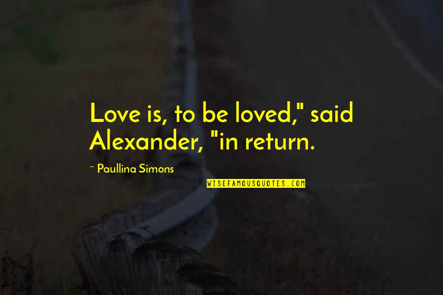 Dreamhouse Quotes By Paullina Simons: Love is, to be loved," said Alexander, "in