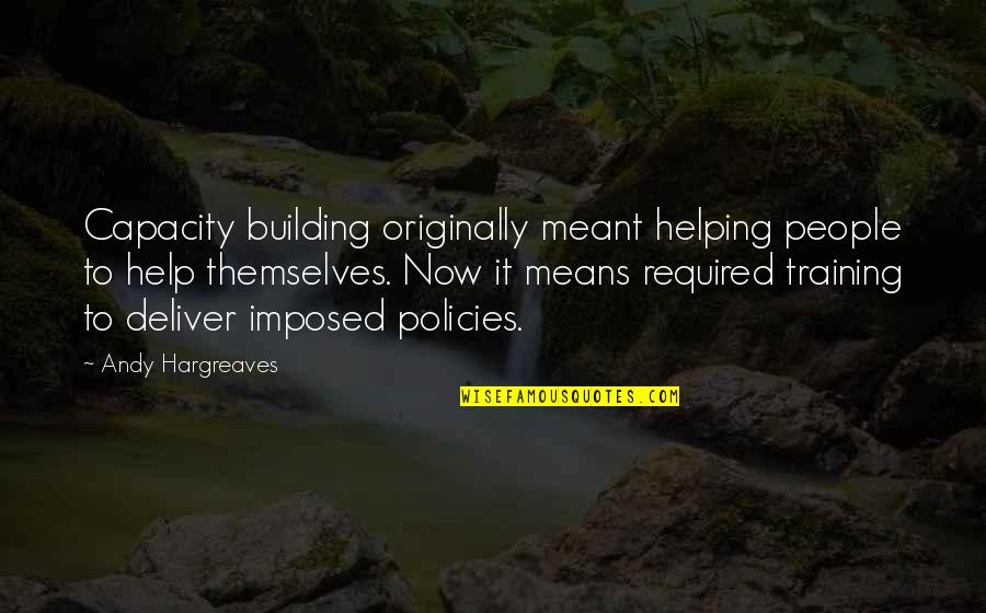 Dreamier Quotes By Andy Hargreaves: Capacity building originally meant helping people to help