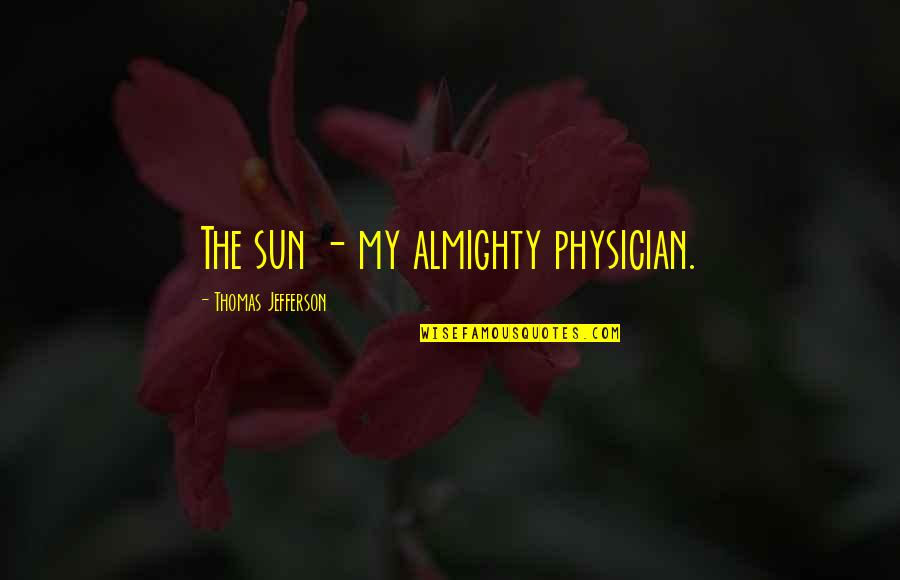 Dreaming About Him Quotes By Thomas Jefferson: The sun - my almighty physician. Dreaming About Him Quotes By Thomas Jefferson: The sun - my almighty physician.