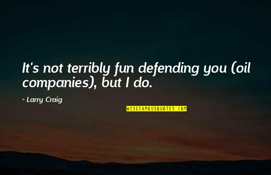 Dreaming About Someone You Like Quotes By Larry Craig: It's not terribly fun defending you (oil companies),