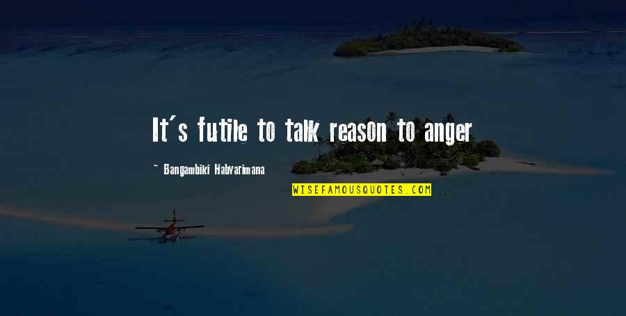 Dreaming About The One You Love Quotes By Bangambiki Habyarimana: It's futile to talk reason to anger