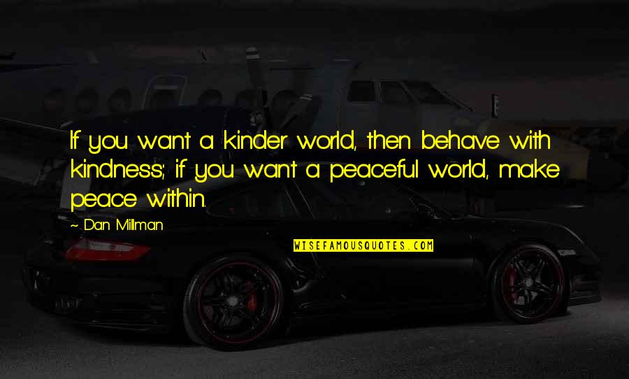 Dreaming And Artists Quotes By Dan Millman: If you want a kinder world, then behave Dreaming And Artists Quotes By Dan Millman: If you want a kinder world, then behave