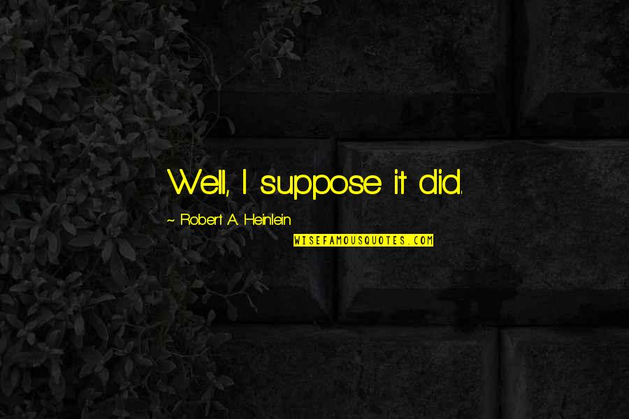 Dreaming And Artists Quotes By Robert A. Heinlein: Well, I suppose it did. Dreaming And Artists Quotes By Robert A. Heinlein: Well, I suppose it did.