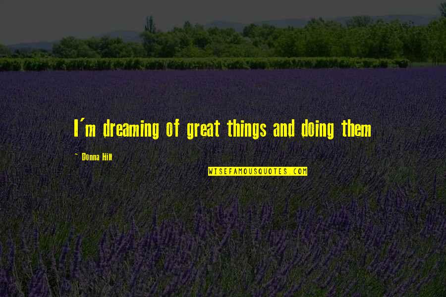 Dreaming And Doing Quotes By Donna Hill: I'm dreaming of great things and doing them