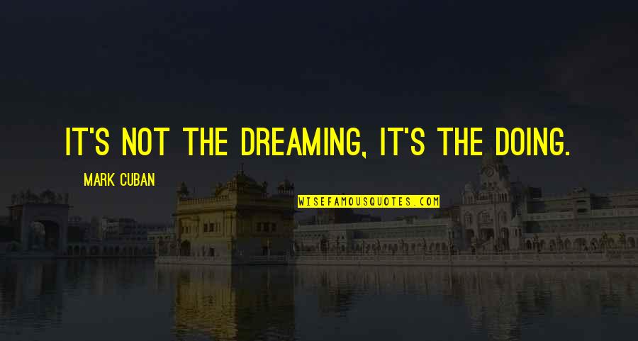 Dreaming And Doing Quotes By Mark Cuban: It's not the dreaming, it's the doing.