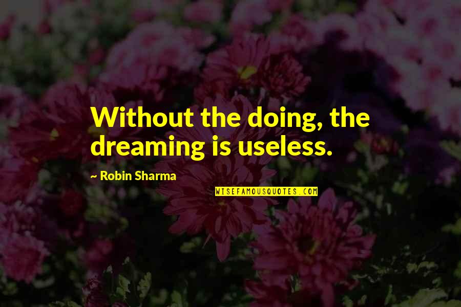 Dreaming And Doing Quotes By Robin Sharma: Without the doing, the dreaming is useless.