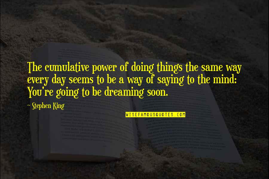 Dreaming And Doing Quotes By Stephen King: The cumulative power of doing things the same