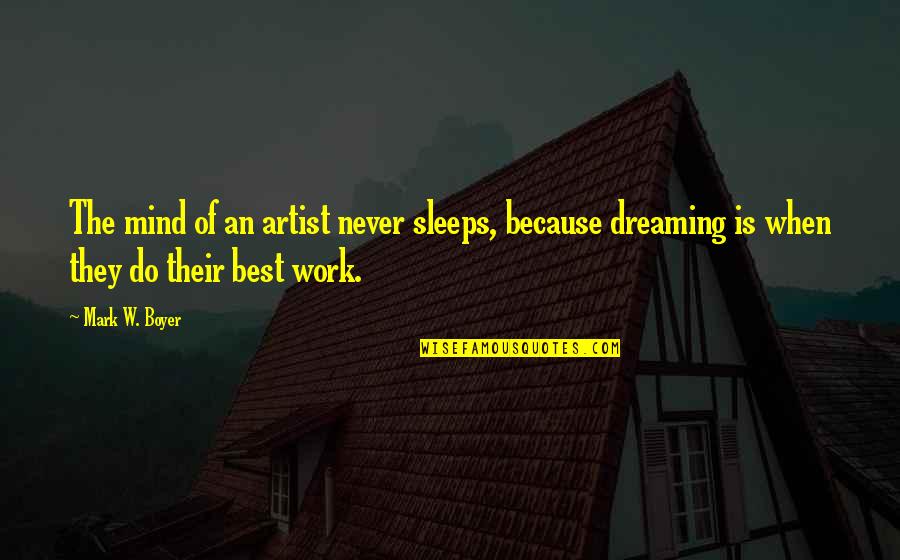 Dreaming And Goals Quotes By Mark W. Boyer: The mind of an artist never sleeps, because
