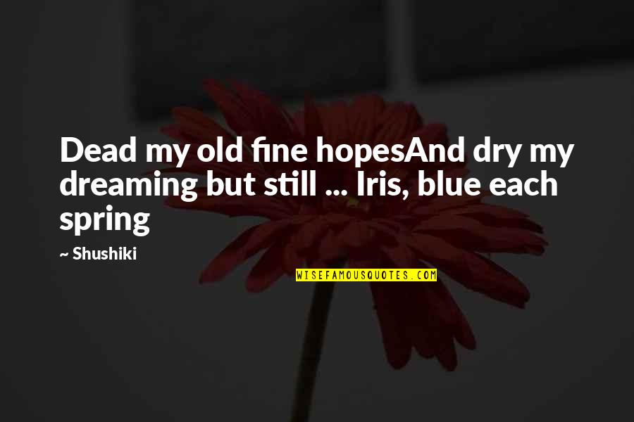 Dreaming And Hope Quotes By Shushiki: Dead my old fine hopesAnd dry my dreaming