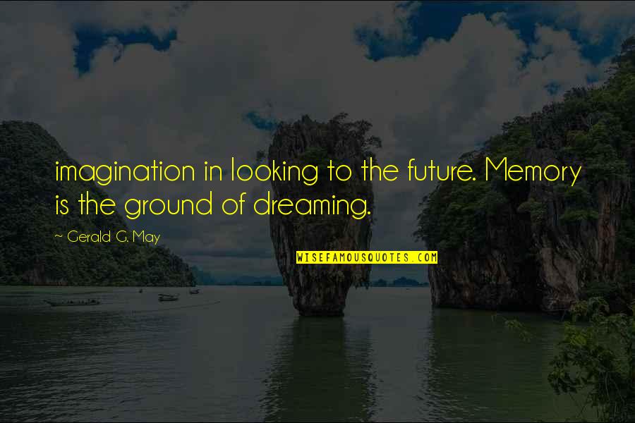 Dreaming And Imagination Quotes By Gerald G. May: imagination in looking to the future. Memory is