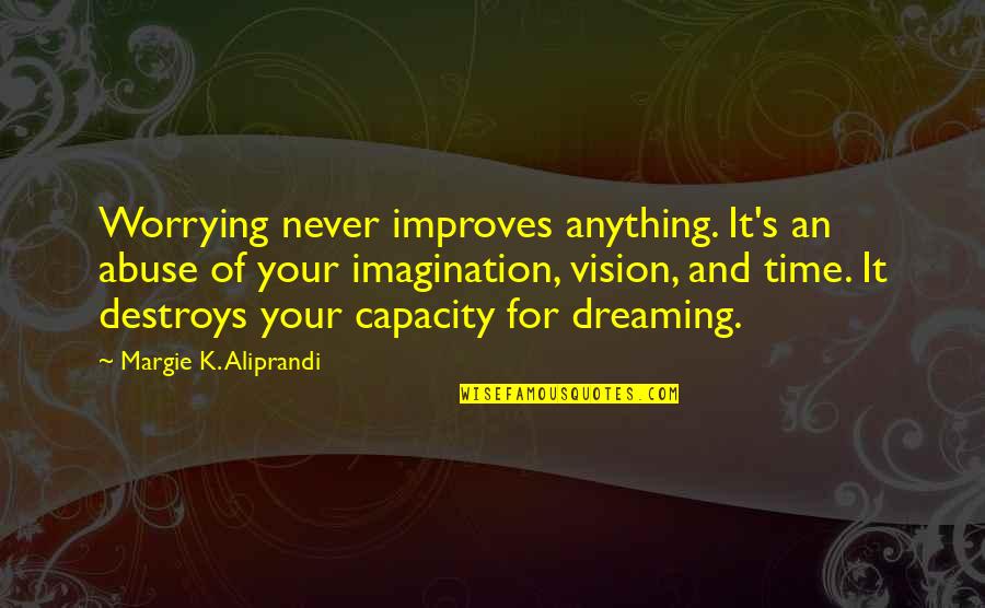 Dreaming And Imagination Quotes By Margie K. Aliprandi: Worrying never improves anything. It's an abuse of