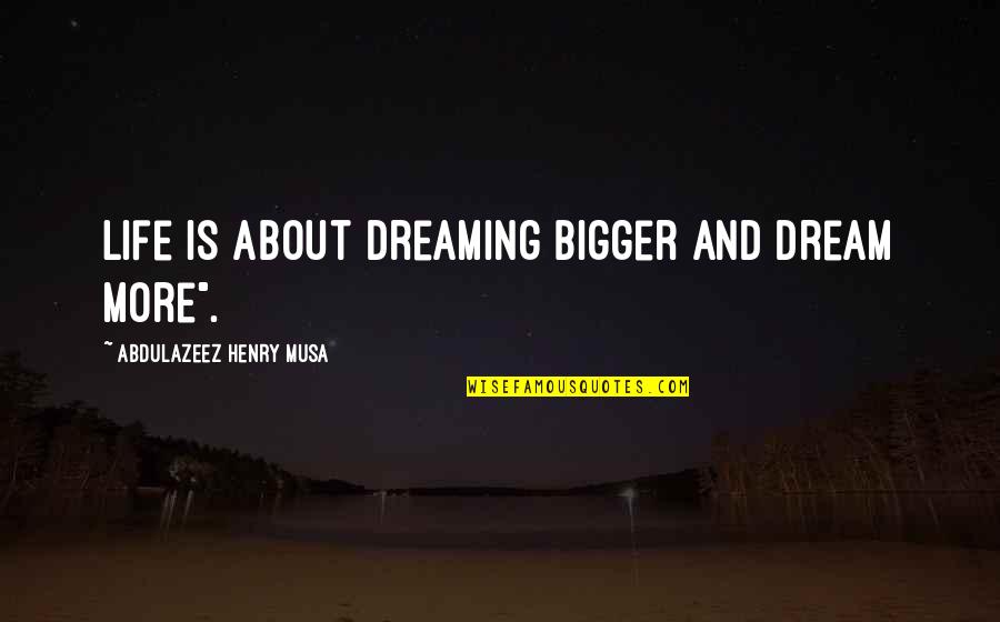 Dreaming And Life Quotes By Abdulazeez Henry Musa: Life is about dreaming bigger and dream more". Dreaming And Life Quotes By Abdulazeez Henry Musa: Life is about dreaming bigger and dream more".