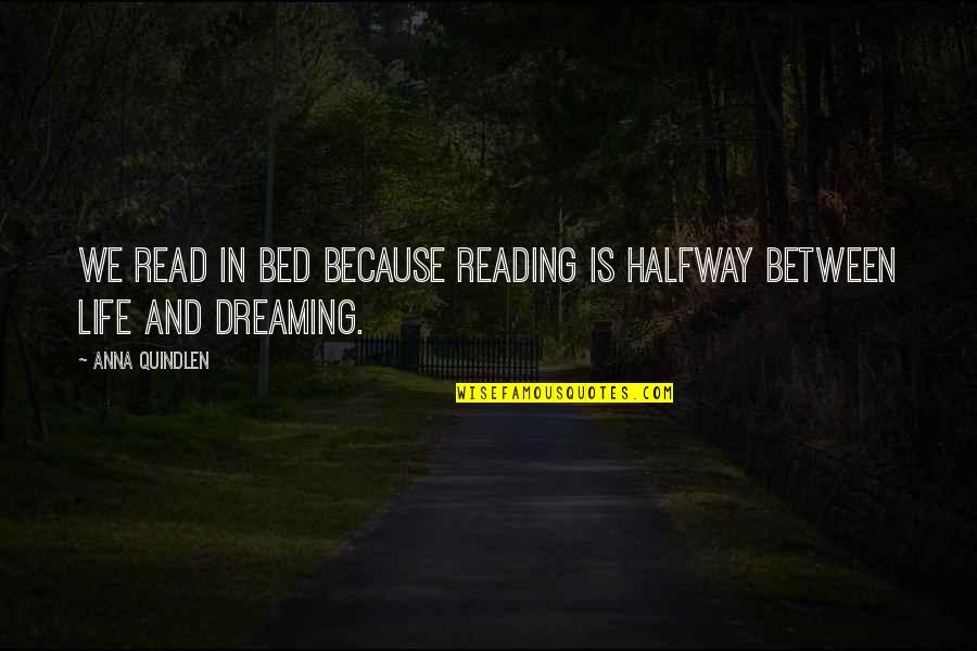 Dreaming And Life Quotes By Anna Quindlen: We read in bed because reading is halfway