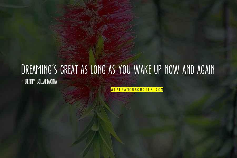 Dreaming And Life Quotes By Benny Bellamacina: Dreaming's great as long as you wake up Dreaming And Life Quotes By Benny Bellamacina: Dreaming's great as long as you wake up