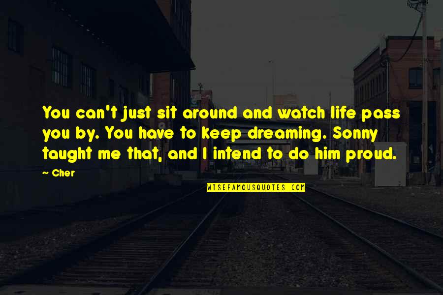 Dreaming And Life Quotes By Cher: You can't just sit around and watch life Dreaming And Life Quotes By Cher: You can't just sit around and watch life